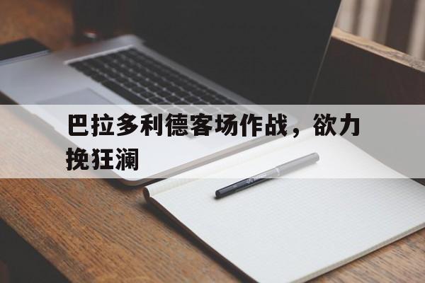 巴拉多利德客场作战，欲力挽狂澜的简单介绍